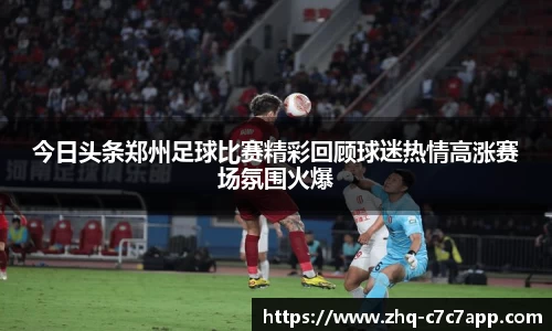 今日头条郑州足球比赛精彩回顾球迷热情高涨赛场氛围火爆