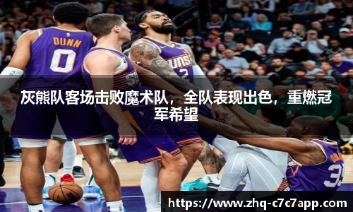 灰熊队客场击败魔术队，全队表现出色，重燃冠军希望