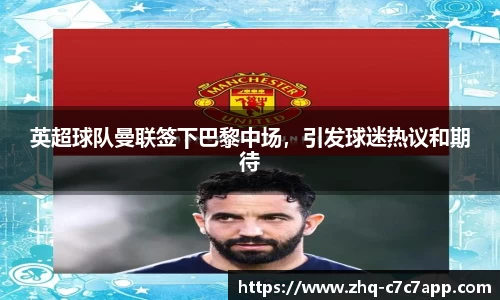 英超球队曼联签下巴黎中场，引发球迷热议和期待