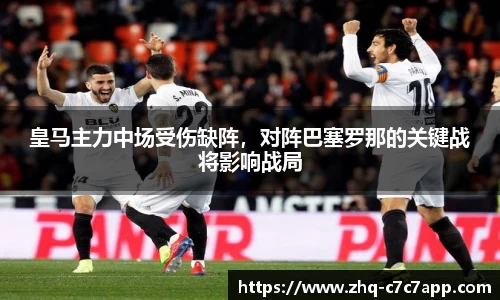 皇马主力中场受伤缺阵，对阵巴塞罗那的关键战将影响战局