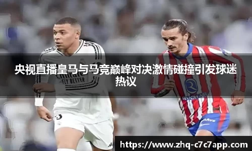 央视直播皇马与马竞巅峰对决激情碰撞引发球迷热议