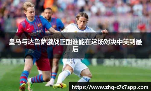 皇马与达鲁萨激战正酣谁能在这场对决中笑到最后