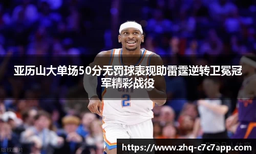 亚历山大单场50分无罚球表现助雷霆逆转卫冕冠军精彩战役