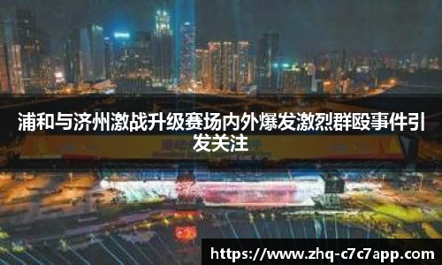 浦和与济州激战升级赛场内外爆发激烈群殴事件引发关注