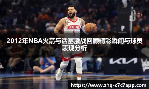 2012年NBA火箭与活塞激战回顾精彩瞬间与球员表现分析