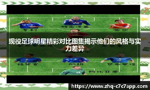 现役足球明星精彩对比图集揭示他们的风格与实力差异