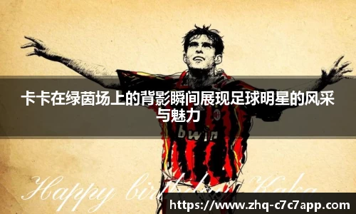 卡卡在绿茵场上的背影瞬间展现足球明星的风采与魅力