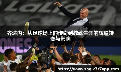 齐达内：从足球场上的传奇到教练生涯的辉煌转变与影响