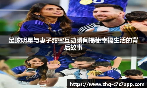 足球明星与妻子甜蜜互动瞬间揭秘幸福生活的背后故事