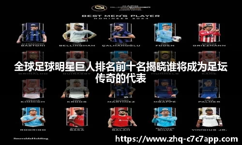 全球足球明星巨人排名前十名揭晓谁将成为足坛传奇的代表